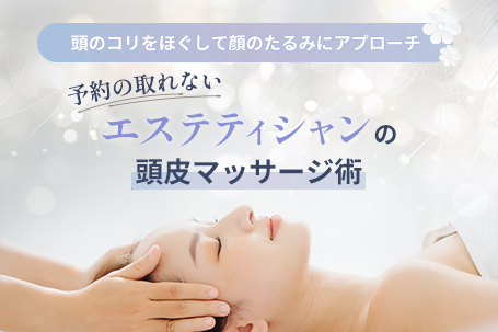 《頭のコリをほぐして顔のたるみにアプローチ》予約の取れないエステティシャンの頭皮マッサージ術