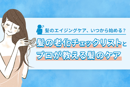 髪のエイジングケア、いつから始める？髪の老化チェックリストと、プロが教える髪のケア