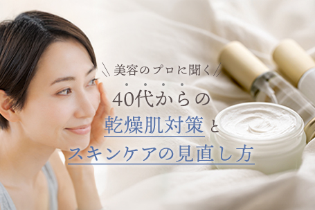 美容のプロに聞く、40代からの乾燥肌対策とスキンケアの見直し方