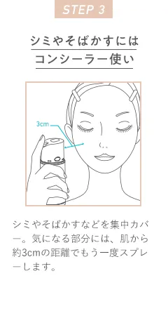 STEP 3 シミやそばかすにはコンシーラー使い シミやそばかすなどを集中カバー。気になる部分には、肌から約3cmの距離でもう一度スプレーします。