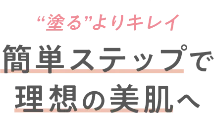 HOW TO USE 3STEP “塗る”よりキレイ 簡単ステップで理想の美肌へ