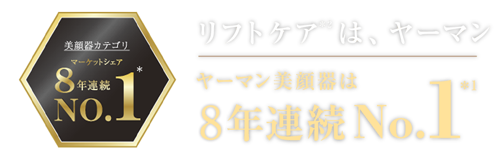 リフトケア＊2は、ヤーマン ヤーマン美顔器は8年連続No.1＊1