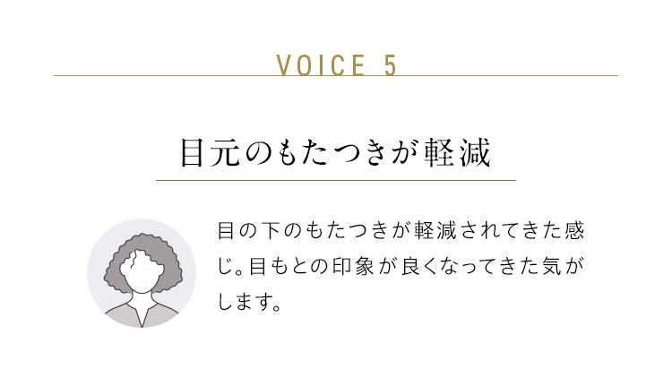 VOICE 5:目元のもたつきが軽減/目の下のもたつきが軽減されてきた感じ。目もとの印象が良くなってきた気がします。